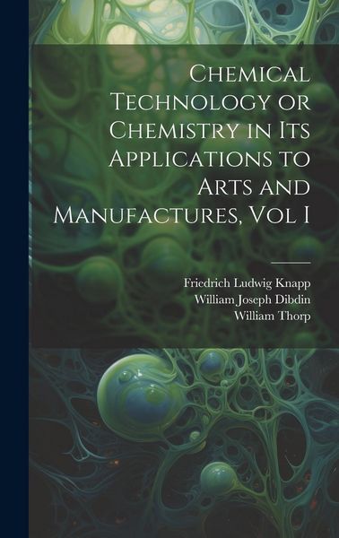 Produktbild: Chemical Technology or Chemistry in its Applications to Arts and Manufactures, Vol I