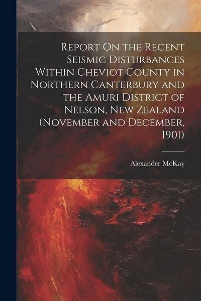 Produktbild: Report On the Recent Seismic Disturbances Within Cheviot County in Northern Canterbury and the Amuri District of Nelson, New Zealand (November and Dec