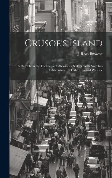 Produktbild: Crusoe's Island: A Ramble in the Footsteps of Alexander Seikirk With Sketches of Adventure Im California and Washoe