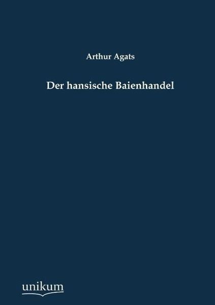 Agats, A: Der hansische Baienhandel, Taschenbuch von Arthur Agats, Unikum, 9783845795140