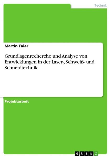 Grundlagenrecherche und Analyse von Entwicklungen in der Laser-, Schweiß- und Schneidtechnik, Taschenbuch von Martin Faier, GRIN, 9783668830752