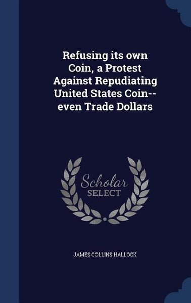 Produktbild: Refusing its own Coin, a Protest Against Repudiating United States Coin--even Trade Dollars