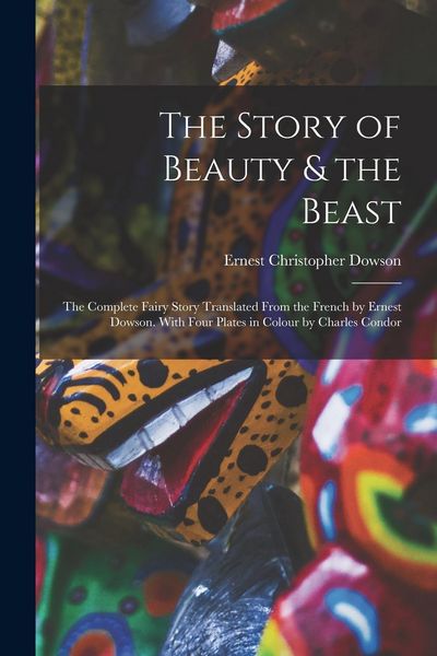 Produktbild: The Story of Beauty & the Beast; the Complete Fairy Story Translated From the French by Ernest Dowson. With Four Plates in Colour by Charles Condor