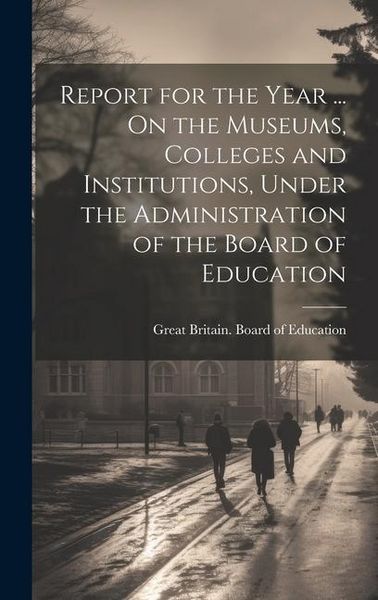Produktbild: Report for the Year ... On the Museums, Colleges and Institutions, Under the Administration of the Board of Education