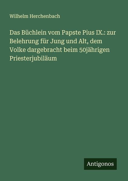 Produktbild: Das B&uuml;chlein vom Papste Pius IX.: zur Belehrung f&uuml;r Jung und Alt, dem Volke dargebracht beim 50j&auml;hrigen Priesterjubil&auml;um