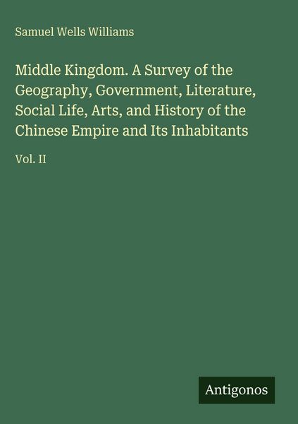 Produktbild: Middle Kingdom. A Survey of the Geography, Government, Literature, Social Life, Arts, and History of the Chinese Empire and Its Inhabitants