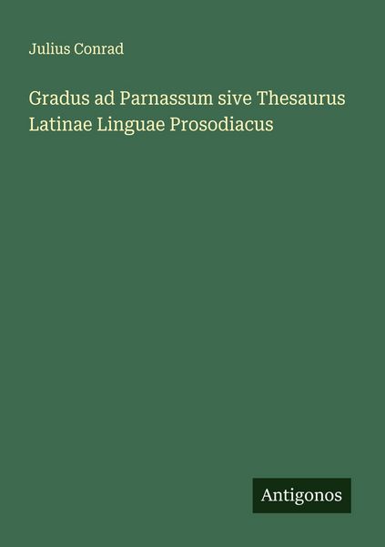 Gradus ad Parnassum sive Thesaurus Latinae Linguae Prosodiacus, Taschenbuch von Julius Conrad, Antigonos Verlag, 9783563127803