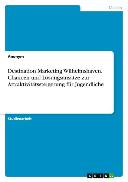 Destination Marketing Wilhelmshaven. Chancen und Lösungsansätze zur Attraktivitätssteigerung für Jugendliche, Taschenbuch von , GRIN, 9783346528667