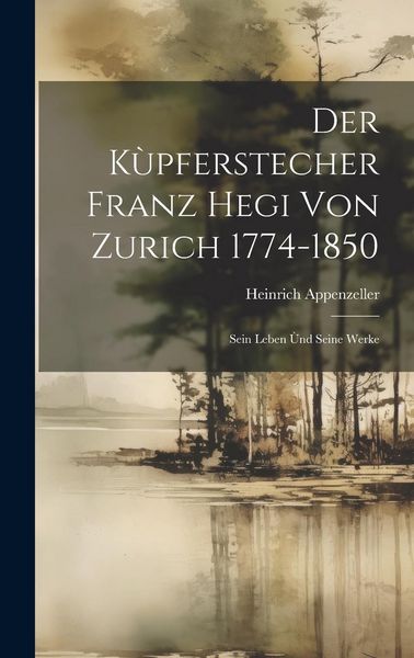 Produktbild: Der K&ugrave;pferstecher Franz Hegi von Zurich 1774-1850: Sein Leben &ugrave;nd Seine Werke