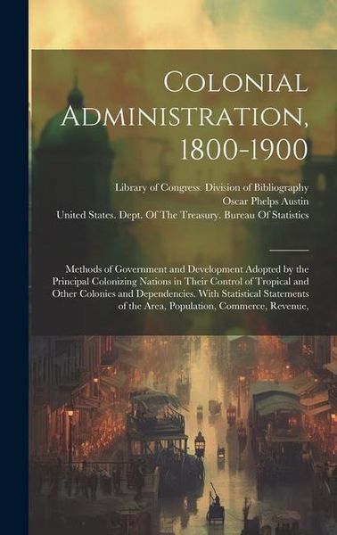 Produktbild: Colonial Administration, 1800-1900: Methods of Government and Development Adopted by the Principal Colonizing Nations in Their Control of Tropical and