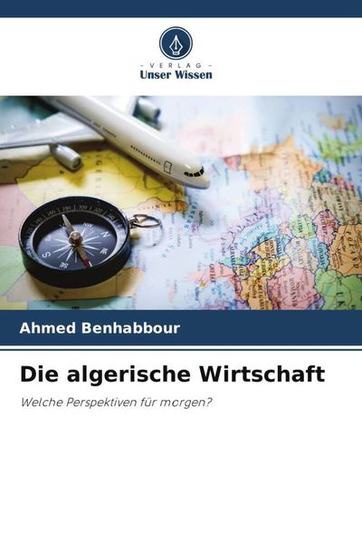 Die algerische Wirtschaft, Taschenbuch von Ahmed Benhabbour, Verlag Unser Wissen, 9786204850313