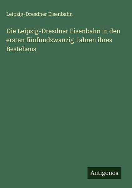 Produktbild: Die Leipzig-Dresdner Eisenbahn in den ersten f&uuml;nfundzwanzig Jahren ihres Bestehens