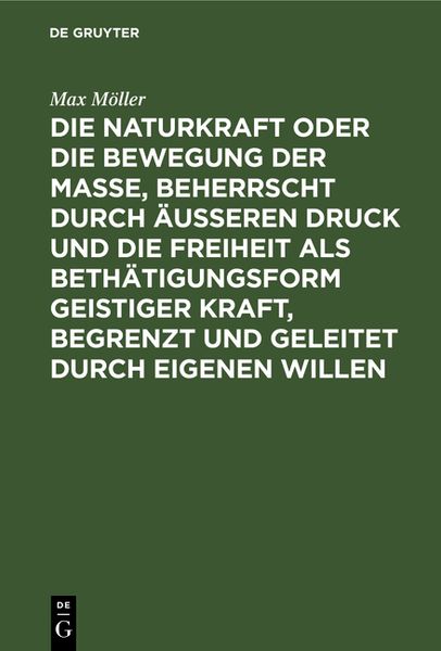 Produktbild: Die Naturkraft oder die Bewegung der Masse, beherrscht durch &auml;u&szlig;eren Druck und die Freiheit als Beth&auml;tigungsform geistiger Kraft, begrenzt und geleite