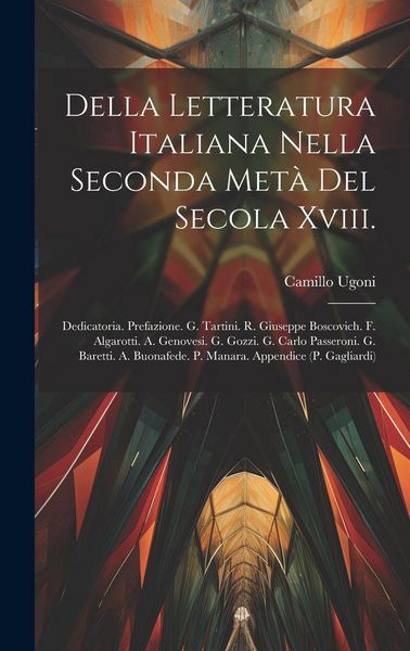 Produktbild: Della Letteratura Italiana Nella Seconda Met&agrave; Del Secola Xviii.: Dedicatoria. Prefazione. G. Tartini. R. Giuseppe Boscovich. F. Algarotti. A. Genovesi