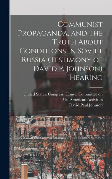 Produktbild: Communist Propaganda, and the Truth About Conditions in Soviet Russia (testimony of David P. Johnson) Hearing