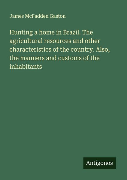 Produktbild: Hunting a home in Brazil. The agricultural resources and other characteristics of the country. Also, the manners and customs of the inhabitants