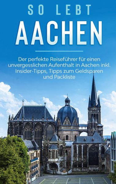 Produktbild: So lebt Aachen: Der perfekte Reisef&uuml;hrer f&uuml;r einen unvergesslichen Aufenthalt in Aachen inkl. Insider-Tipps, Tipps zum Geldsparen und Packliste