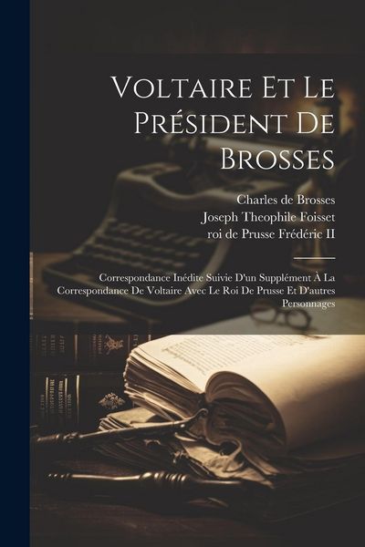 Produktbild: Voltaire Et Le Pr&eacute;sident De Brosses: Correspondance In&eacute;dite Suivie D'un Suppl&eacute;ment &Agrave; La Correspondance De Voltaire Avec Le Roi De Prusse Et D'autres P