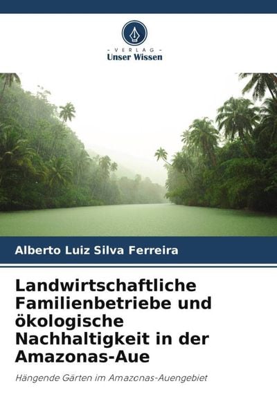 Landwirtschaftliche Familienbetriebe und ökologische Nachhaltigkeit in der Amazonas-Aue, Taschenbuch von Alberto Luiz Silva Ferreira, Verlag Unser