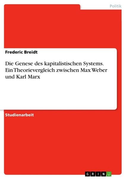 Die Genese des kapitalistischen Systems. Ein Theorievergleich zwischen Max Weber und Karl Marx, Taschenbuch von Frederic Breidt, GRIN, 9783668290822