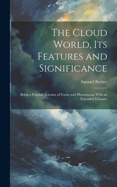 Produktbild: The Cloud World, its Features and Significance; Being a Popular Account of Forms and Phenomena, With an Extended Glossary