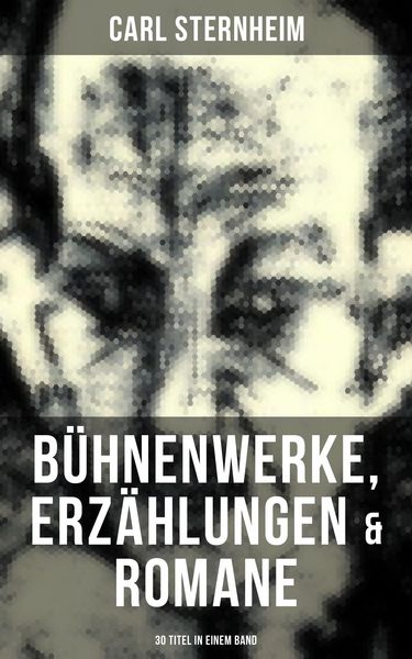 Produktbild: Carl Sternheim: B&uuml;hnenwerke, Erz&auml;hlungen & Romane (30 Titel in einem Band)