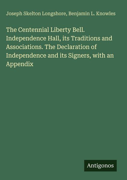 Produktbild: The Centennial Liberty Bell. Independence Hall, its Traditions and Associations. The Declaration of Independence and its Signers, with an Appendix