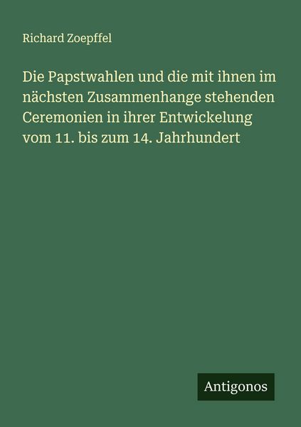 Produktbild: Die Papstwahlen und die mit ihnen im n&auml;chsten Zusammenhange stehenden Ceremonien in ihrer Entwickelung vom 11. bis zum 14. Jahrhundert