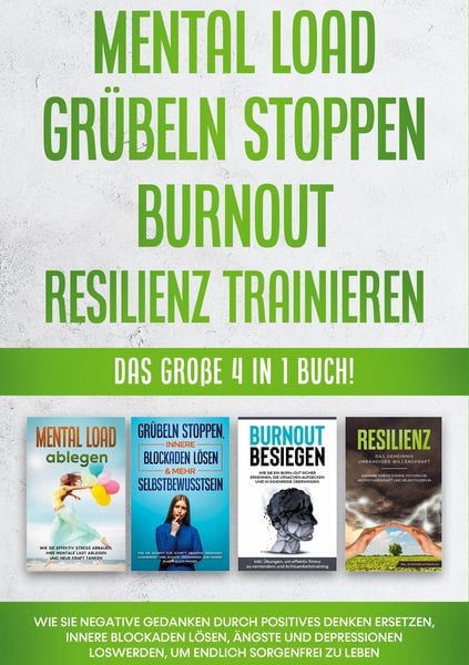 Mental Load | Grübeln stoppen | Burnout | Resilienz trainieren: Das große 4 in 1 Buch! Wie Sie negative Gedanken durch positives Denken ersetzen,