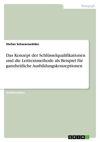 Produktbild: Das Konzept der Schl&uuml;sselqualifikationen und die Leittextmethode als Beispiel f&uuml;r ganzheitliche Ausbildungskonzeptionen