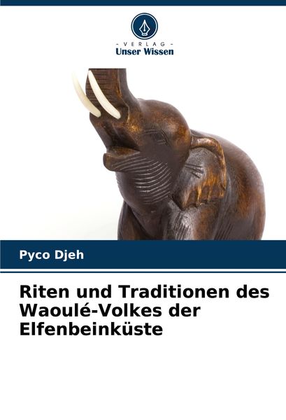 Riten und Traditionen des Waoulé-Volkes der Elfenbeinküste, Taschenbuch von Pyco Djeh, Verlag Unser Wissen, 9786208277420
