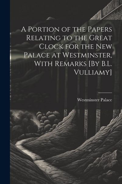 Produktbild: A Portion of the Papers Relating to the Great Clock for the New Palace at Westminster, With Remarks [By B.L. Vulliamy]