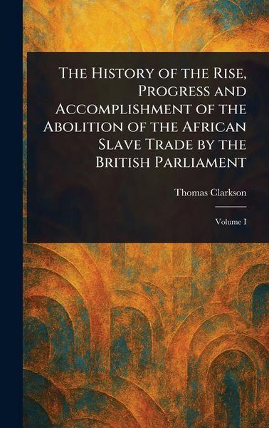 Produktbild: The History of the Rise, Progress and Accomplishment of the Abolition of the African Slave Trade by the British Parliament