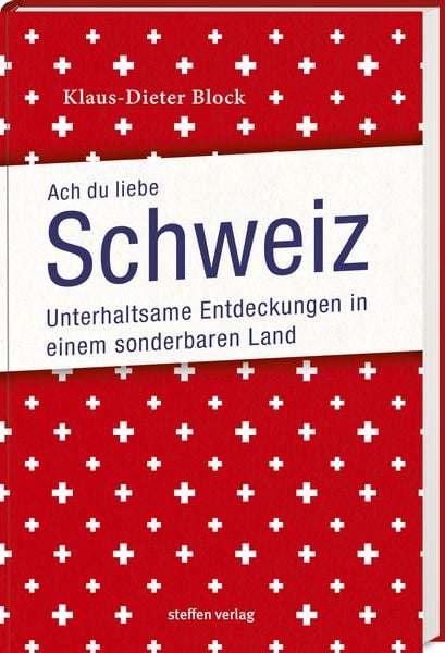 Ach Du liebe Schweiz, Taschenbuch von Klaus-Dieter Block, Steffen Verlag, 978-3-95799-091-4
