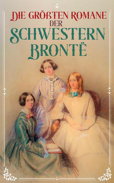 Produktbild: Die gr&ouml;&szlig;ten Romane der Schwestern Bront&euml;