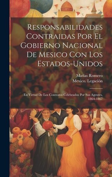Produktbild: Responsabilidades Contraidas Por El Gobierno Nacional De Mesico Con Los Estados-Unidos: En Virtud De Los Contratos Celebrados Por Sus Agentes, 1864-18