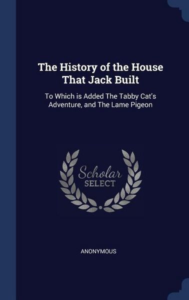 Produktbild: The History of the House That Jack Built: To Which is Added The Tabby Cat's Adventure, and The Lame Pigeon