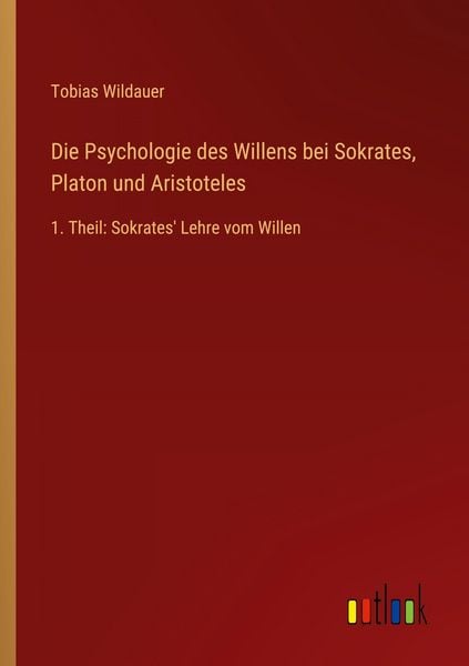 Die Psychologie des Willens bei Sokrates, Platon und Aristoteles, Taschenbuch von Tobias Wildauer, Outlook, 9783368528690