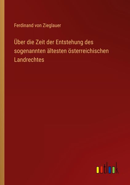 Über die Zeit der Entstehung des sogenannten ältesten österreichischen Landrechtes, Taschenbuch von Ferdinand Zieglauer, Outlook, 9783368009281