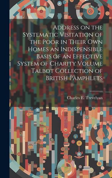 Produktbild: Address on the Systematic Visitation of the Poor in Their own Homes an Indispensible Basis of an Effective System of Charity Volume Talbot Collection