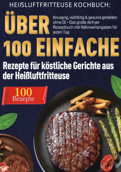 Produktbild: Hei&szlig;luftfritteuse Kochbuch: &Uuml;ber 100 einfache Rezepte f&uuml;r k&ouml;stliche Gerichte aus der Hei&szlig;luftfritteuse