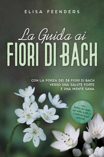 Produktbild: La Guida ai Fiori di Bach: Con la forza dei 38 fiori di Bach verso una salute forte e una mente sana - con indice dei sintomi dalla A alla Z e utilizz