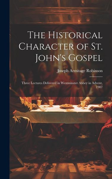 Produktbild: The Historical Character of St. John's Gospel: Three Lectures Delivered in Westminster Abbey in Advent, 1907