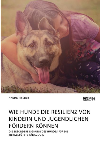 Produktbild: Wie Hunde die Resilienz von Kindern und Jugendlichen f&ouml;rdern k&ouml;nnen. Die besondere Eignung des Hundes f&uuml;r die tiergest&uuml;tzte P&auml;dagogik