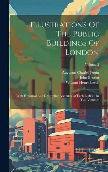 Produktbild: Illustrations Of The Public Buildings Of London: With Historical And Descriptive Accounts Of Each Edifice: In Two Volumes; Volume 2