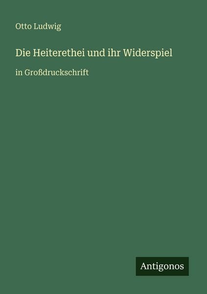 Die Heiterethei und ihr Widerspiel, Taschenbuch von Otto Ludwig, Antigonos Verlag, 978-3-566-08464-6