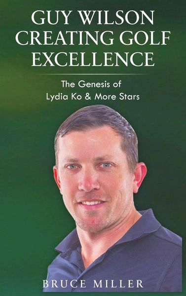 Cover: Guy Wilson Creating Golf Excellence – The Genesis of Lydia Ko & More Stars
