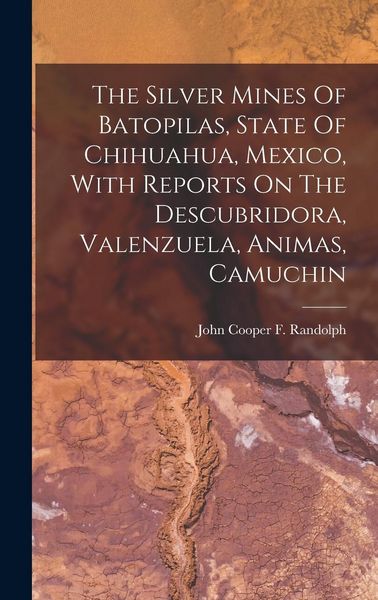 Produktbild: The Silver Mines Of Batopilas, State Of Chihuahua, Mexico, With Reports On The Descubridora, Valenzuela, Animas, Camuchin