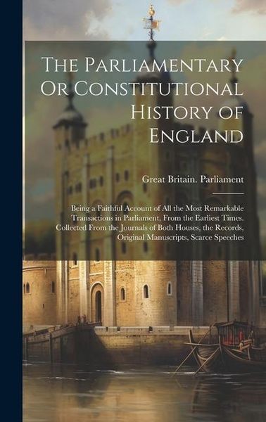 Produktbild: The Parliamentary Or Constitutional History of England: Being a Faithful Account of All the Most Remarkable Transactions in Parliament, From the Earli