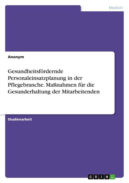 Gesundheitsfördernde Personaleinsatzplanung in der Pflegebranche. Maßnahmen für die Gesunderhaltung der Mitarbeitenden, Taschenbuch von , GRIN,